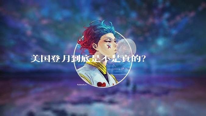 美国登月到底是不是真的？