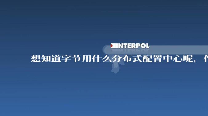 想知道字节用什么分布式配置中心呢，作为golang大厂，应该不是沿用JAVA的配置中心吧?