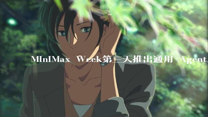 MiniMax Week第三天推出通用 Agent，体验如何？对行业会带来哪些影响？
