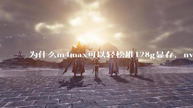 为什么m4max可以轻松堆128g显存，nvidia消费端显卡却长期被限制在24g？