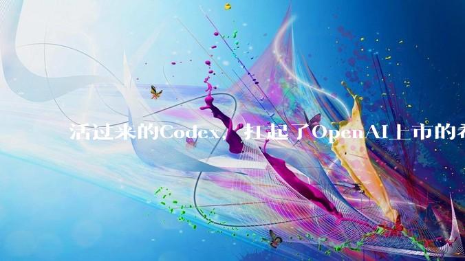 活过来的Codex，扛起了OpenAI上市的希望_用户_支持_ChatGPT