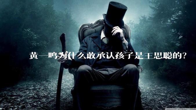 黄一鸣为什么敢承认孩子是王思聪的？