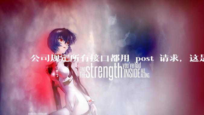 公司规定所有接口都用 post 请求，这是为什么？