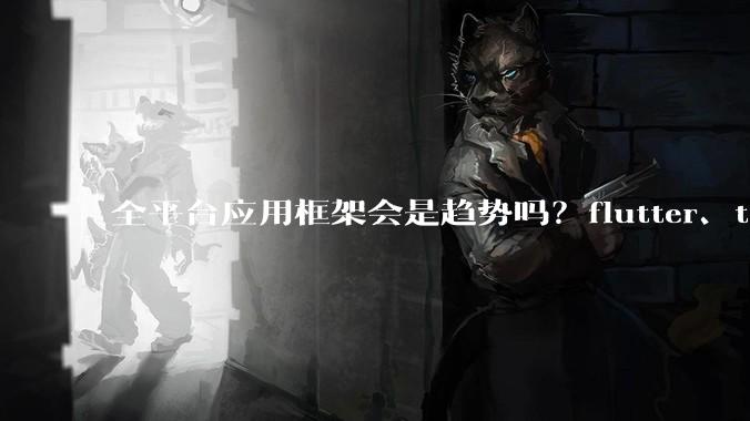 全平台应用框架会是趋势吗？flutter、tauri、maui你更看好哪一个？