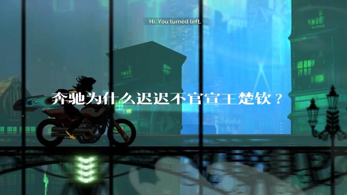 奔驰为什么迟迟不官宣王楚钦?