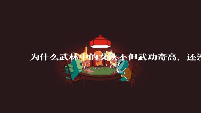为什么武林中的女侠不但武功奇高，还没有练出来麒麟臂大粗腿和老茧？