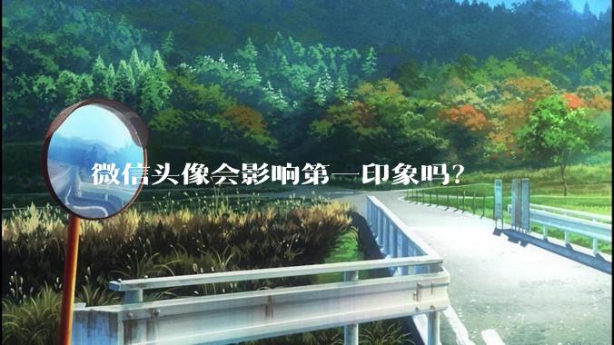 微信头像会影响第一印象吗？