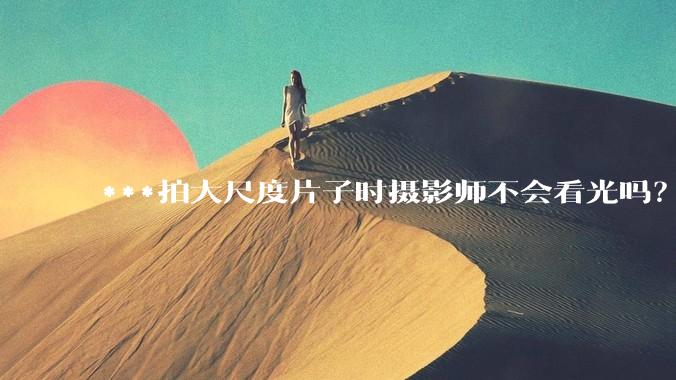 ***拍大尺度片子时摄影师不会看光吗？
