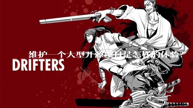 维护一个大型开源项目是怎样的体验？