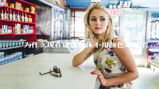为什么现在键盘轴体不用颜色命名了，全是些莫名其妙的名字，看不懂到底是什么？